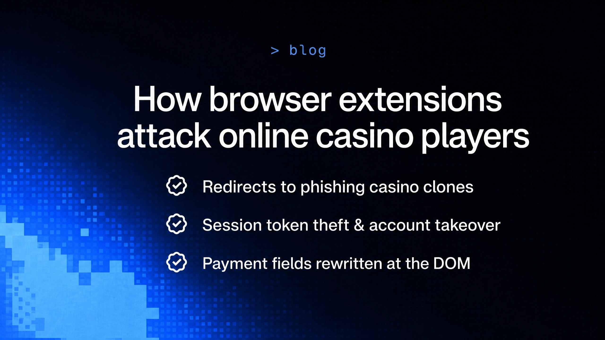 Dark blog cover showing three browser extension attack vectors: redirects to phishing clones, session token theft and account takeover, and payment fields rewritten at the DOM