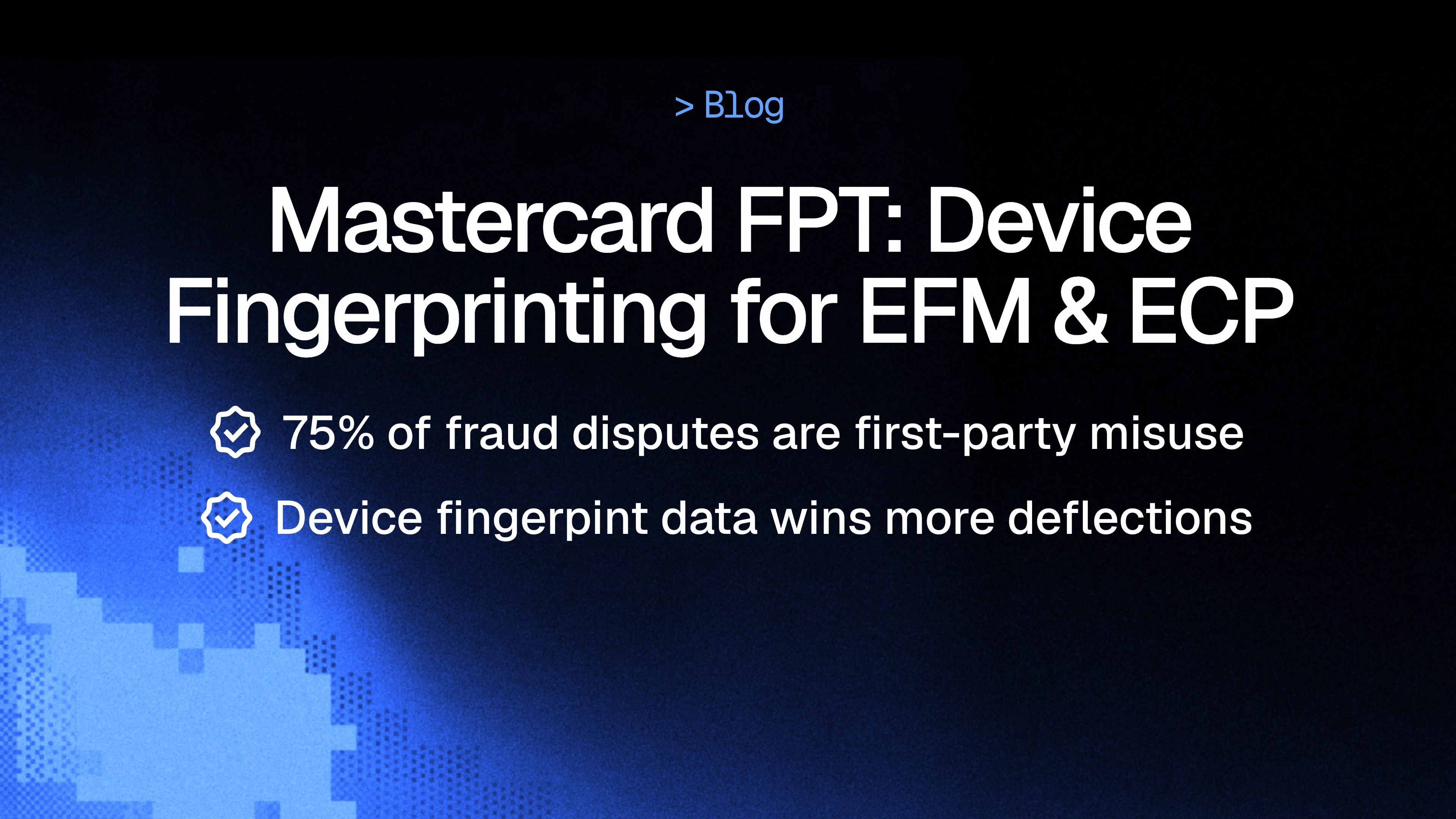Mastercard First Party Trust: Improve EFM and ECP Ratios with Device Fingerprinting